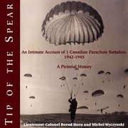 Tip of the spear: an intimate account of 1 Canadian Parachute Battalion, 1942-1945 : a pictorial history cover image