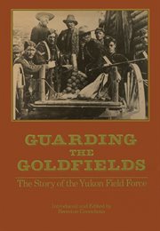 Guarding the goldfields: the story of the Yukon Field Force cover image