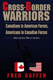 Cross-border warriors: Canadians in American forces, Americans in Canadian forces : from the Civil War to the Gulf cover image