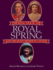 Royal spring: the royal tour of 1939 and the Queen Mother in Canada cover image