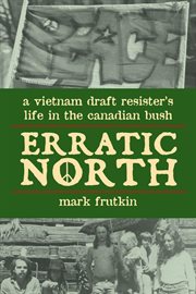 Erratic north: a Vietnam draft resister's life in the Canadian bush cover image
