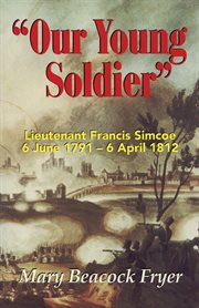 "Our young soldier": Lieutenant Francis Simcoe, 6 June 1791-6 April 1812 cover image