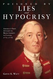 Poisoned by lies and hypocrisy: America's first attempt to bring liberty to Canada, 1775 1776 cover image