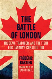 The Battle of London: Trudeau, Thatcher, and the fight for Canada's Constitution cover image