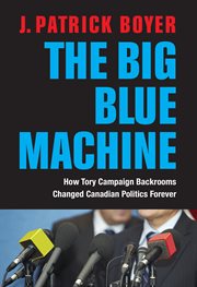 The big blue machine: how Tory campaign backrooms changed Canadian politics forever cover image