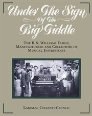 Under the sign of the big fiddle: the R.S. Williams family, manufacturers and collectors of musical instruments cover image
