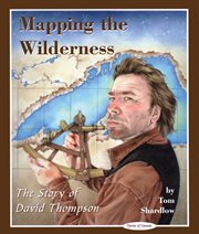Mapping the wilderness: the story of David Thompson cover image
