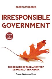Irresponsible government: the decline of parliamentary democracy in Canada cover image