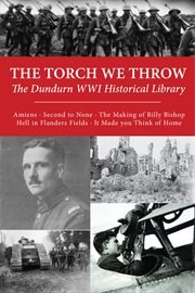 The torch we throw: the dundurn wwi historical library. Amiens/Second to None/The Making of Billy Bishop/Hell in Flanders Fields/It Made You Think of Home cover image