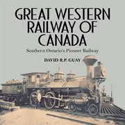 Great Western Railway of Canada: Southern Ontario's pioneer railway cover image