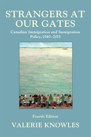 Strangers at our gates: Canadian immigration and immigration policy, 1550-2015 cover image