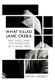 What killed Jane Creba: rap, race, and the invention of a gang war cover image