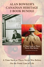 Alan bowker's canadian heritage 2-book bundle. A Time Such as There Never Was Before / On the Front Line of Life cover image