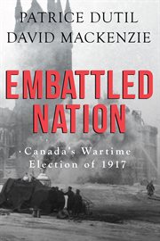 Embattled nation : Canada's wartime election of 1917 cover image