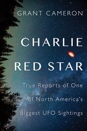 Charlie Red Star : true reports of one of North America's biggest UFO sightings cover image