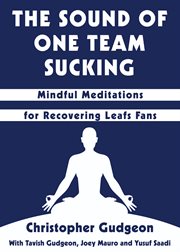 The sound of one team sucking: mindful meditations for recovering Leaf fans cover image