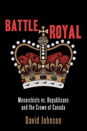 Battle royal : Monarchists vs. Republicans and the Crown of Canada cover image