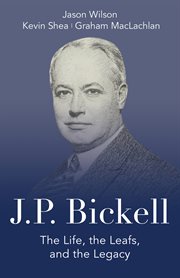 J.P. Bickell : the life, the Leafs, and the legacy cover image