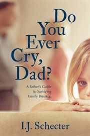 DO YOU EVER CRY, DAD? : a father's guide to surviving family breakup cover image