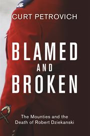 Blamed and broken : the Mounties and the death of Robert Dziekenski cover image