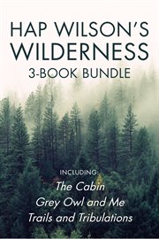 Hap wilson's wilderness 3-book bundle. The Cabin / Grey Owl and Me / Trails and Tribulations cover image