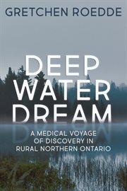 Deep water dream : a medical voyage of discovery in rural Northern Ontario cover image