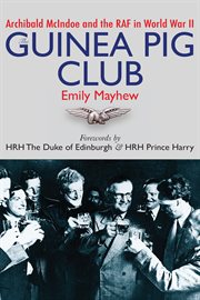 The Guinea Pig Club : Archibald McIndoe and the RAF in World War II cover image