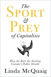 The sport & prey of capitalists : how the rich are stealing Canada’s public wealth cover image