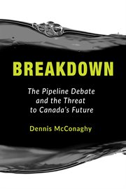Breakdown : the pipeline debate and the threat to Canada's future cover image