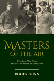 Masters of the air : the Great War pilots McLeod, McKeever, and MacLaren cover image