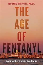 The age of fentanyl : ending the opioid epidemic cover image