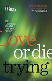 Love or die trying : how I lost it all, died, and came back for love cover image