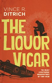 The liquor Vicar : the mildy catastrophic misadventures of Tony Vicar cover image