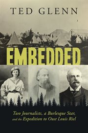 Embedded : two journalists, a burlesque star, and the expedition to oust Louis Riel cover image