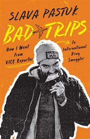 Bad trips : how I went from Vice reporter to international drug smuggler cover image