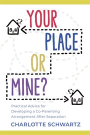 Your place or mine? : practical advice for developing a co-parenting arrangement after separation cover image