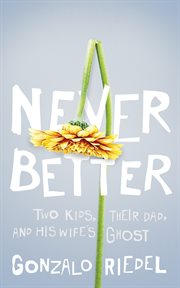 Never Better : Two Kids, Their Dad, and His Wife's Ghost cover image