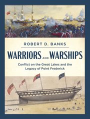 Warriors and warships : conflict on the Great Lakes and the legacy of Point Frederick cover image