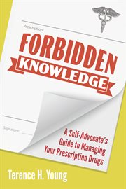 Forbidden knowledge : a self-advocate's guide to managing your prescription drugs cover image