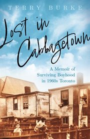 Lost in Cabbagetown : a memoir of surviving boyhood in 1960s Toronto cover image