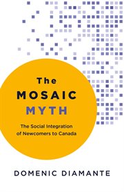 The Mosaic Myth : The Social Integration of Newcomers to Canada cover image