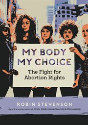 My body, my choice : the fight for abortion rights cover image
