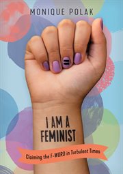 I am a feminist : claiming the f-word in turbulent times cover image