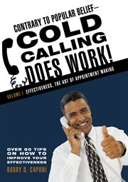 Contrary to popular belief-cold calling does work!, volume i. Effectiveness, the Art of Appointment Making cover image