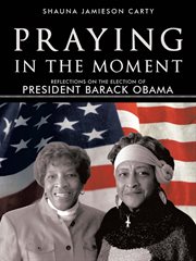 Praying in the Moment : Reflections on the Election of President Barack Obama cover image