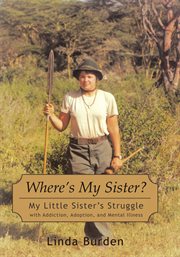Where's my sister? : my little sister's struggle with addiction, adoption and mental illness cover image