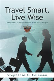 Travel smart, live wise. An Insider's Guide to Healthy Travel and Lifestyle cover image