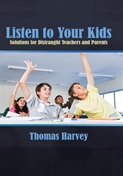 Listen to your kids : solutions for distraught teachers and parents cover image