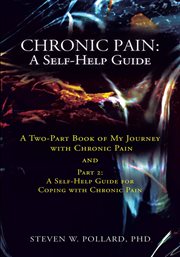 Chronic pain: a self-help guide. A Two-Part Book of My Journey with Chronic Pain and Part 2: a Self-Help Guide for Coping with Chroni cover image