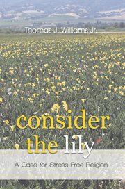 Consider the lily. A Case for Stress-Free Religion cover image